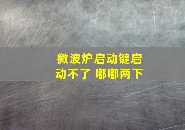 微波炉启动键启动不了 嘟嘟两下